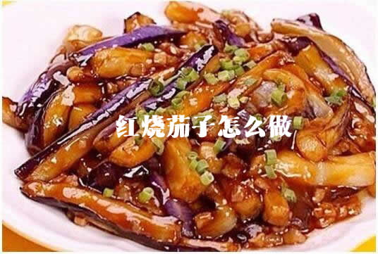 红烧茄子的家常做法（红烧茄子怎么做）