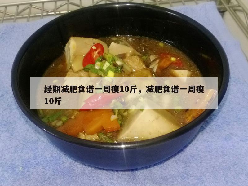 经期减肥食谱一周瘦10斤，减肥食谱一周瘦10斤