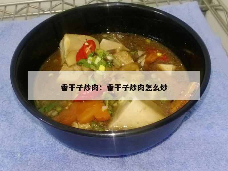 香干子炒肉：香干子炒肉怎么炒