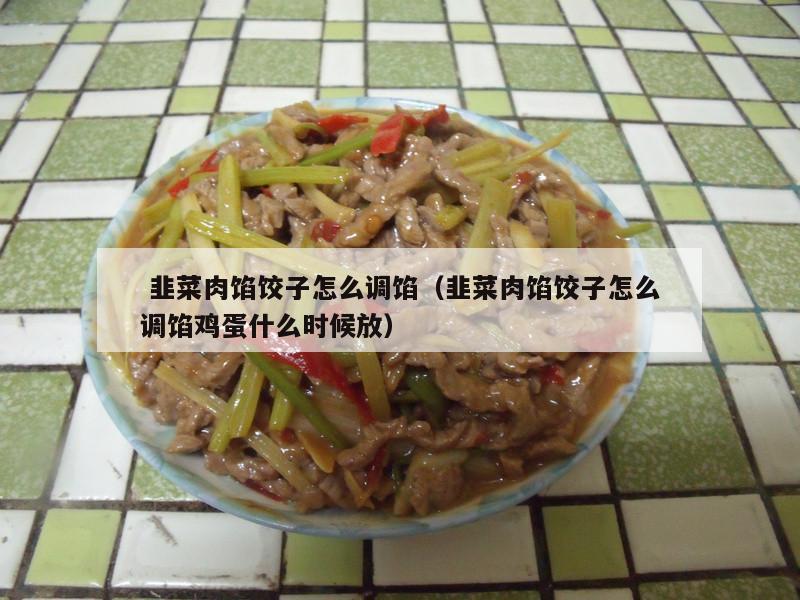  韭菜肉馅饺子怎么调馅（韭菜肉馅饺子怎么调馅鸡蛋什么时候放）