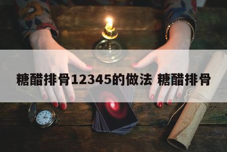 糖醋排骨12345的做法 糖醋排骨