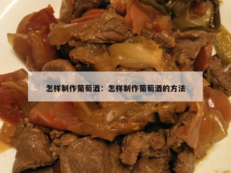 怎样制作葡萄酒：怎样制作葡萄酒的方法