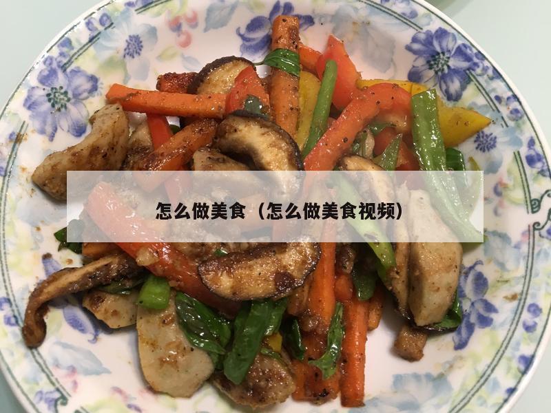  怎么做美食（怎么做美食视频）