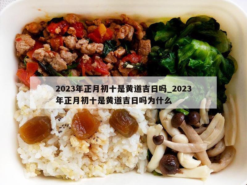 2023年正月初十是黄道吉日吗_2023年正月初十是黄道吉日吗为什么