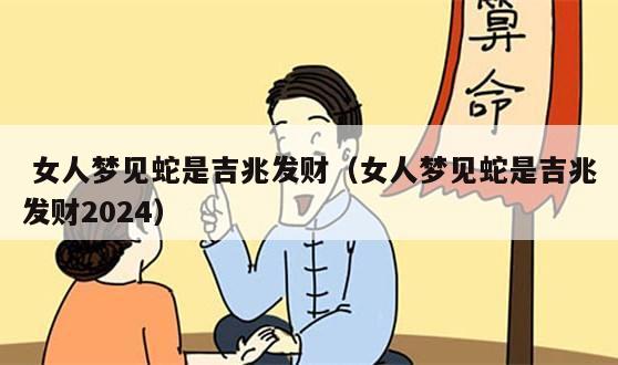  女人梦见蛇是吉兆发财（女人梦见蛇是吉兆发财2024）