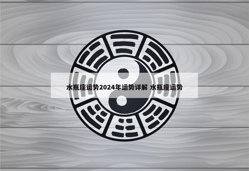 水瓶座运势2024年运势详解 水瓶座运势