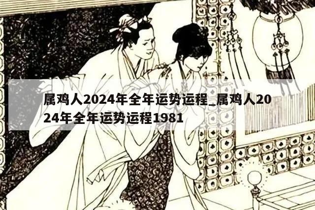 属鸡人2024年全年运势运程_属鸡人2024年全年运势运程1981