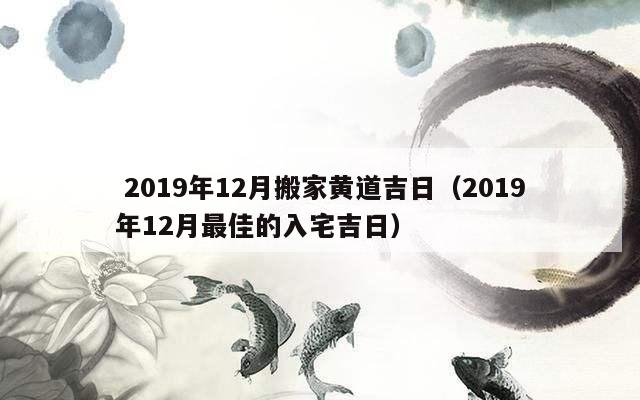  2019年12月搬家黄道吉日（2019年12月最佳的入宅吉日）