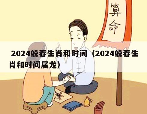  2024躲春生肖和时间（2024躲春生肖和时间属龙）