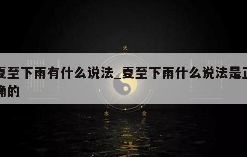 夏至下雨有什么说法_夏至下雨什么说法是正确的