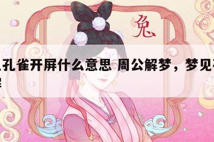 梦见孔雀开屏什么意思 周公解梦，梦见孔雀开屏