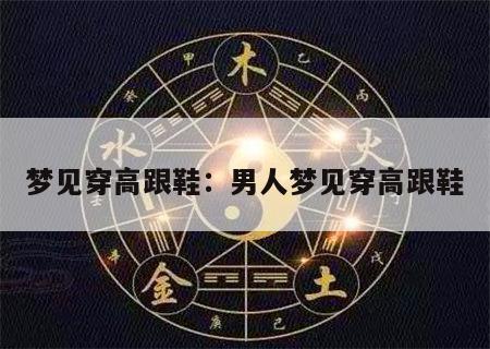 梦见穿高跟鞋：男人梦见穿高跟鞋