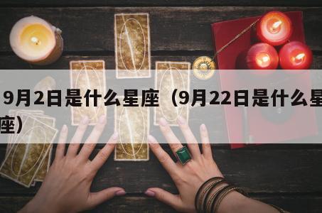  9月2日是什么星座（9月22日是什么星座）