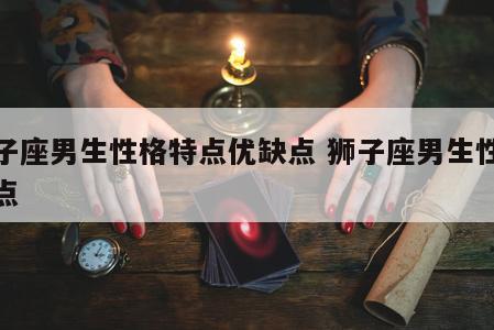 狮子座男生性格特点优缺点 狮子座男生性格特点