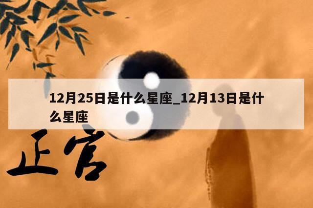 12月25日是什么星座_12月13日是什么星座