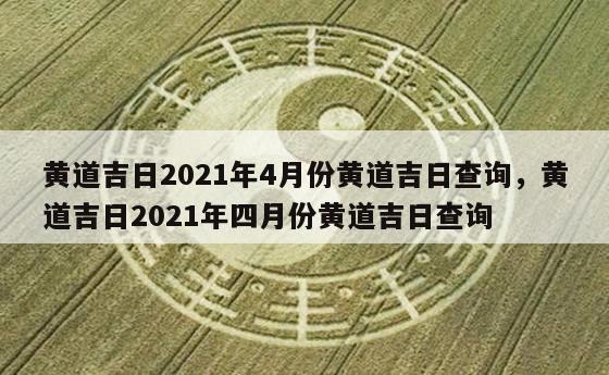 黄道吉日2021年4月份黄道吉日查询，黄道吉日2021年四月份黄道吉日查询