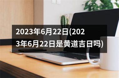 6月黄道吉日查询2023年入宅 6月黄道吉日查询2023年