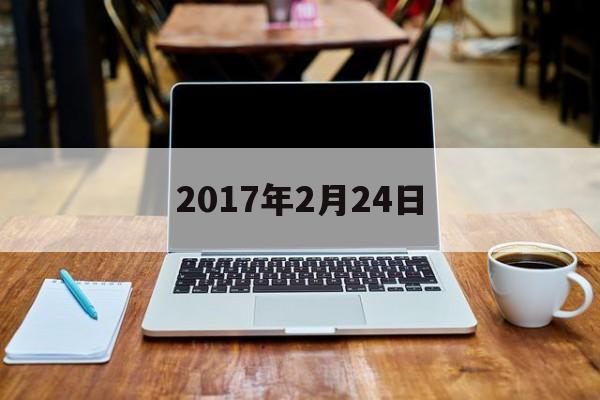 2017年2月24日，2017年2月24日是什么命