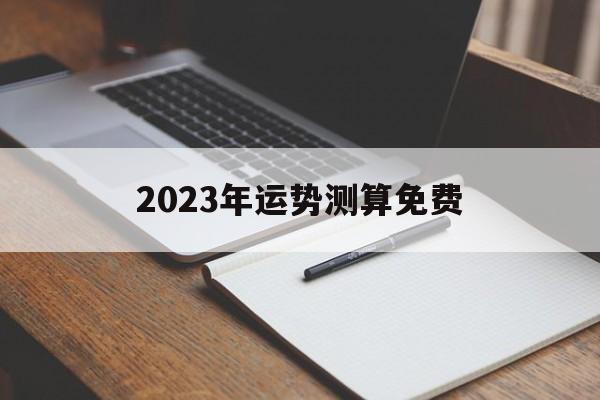 2023年运势测算免费_2023年运势测算免费神巴巴