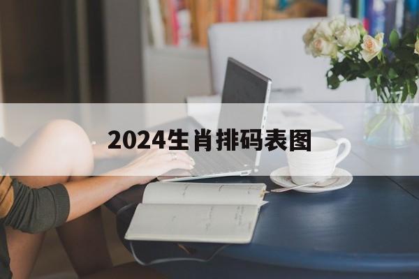 2024生肖排码表图vip版本 2024生肖排码表图