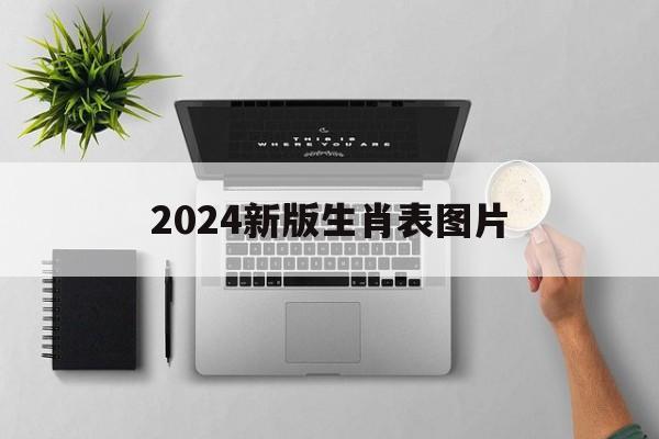 2024新版生肖表图片版 2024新版生肖表图片