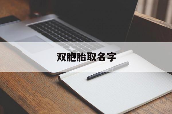 双胞胎取名字_双胞胎取名字大全女孩