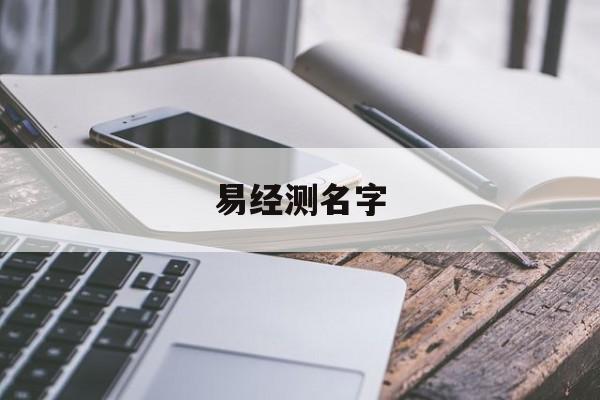 易经测名字 易经测名字准吗可信吗