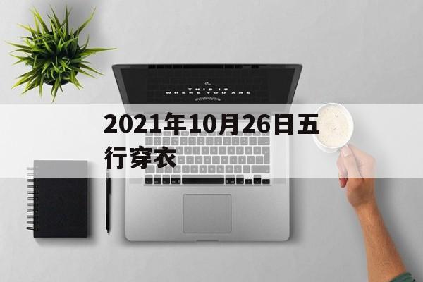 2021年10月26日五行穿衣：2021年10月26日五行穿衣颜色分享