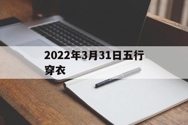 2021年3月31日穿衣五行色_2022年3月31日五行穿衣