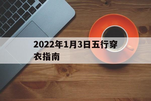 2022年1月3日五行穿衣指南：2021年1月3日五行色穿衣查询