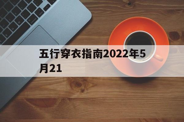 五行穿衣指南2022年5月22日_五行穿衣指南2022年5月21