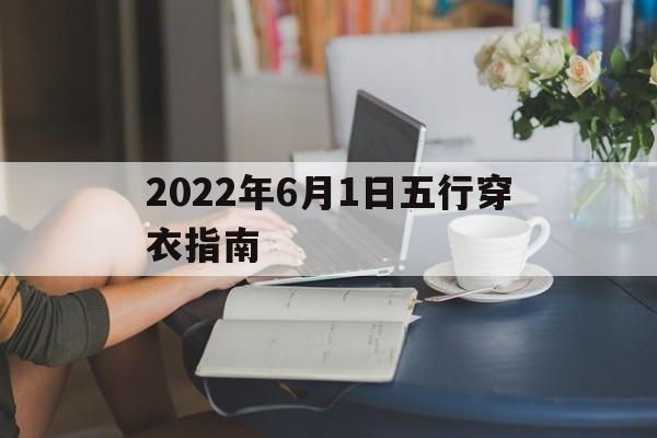 五行穿衣2021年6月1日生肖运势_2022年6月1日五行穿衣指南