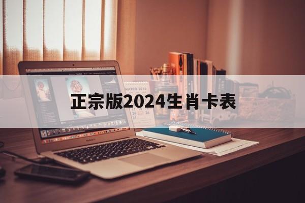 正宗版2024生肖卡表，正宗版2024生肖卡表照片