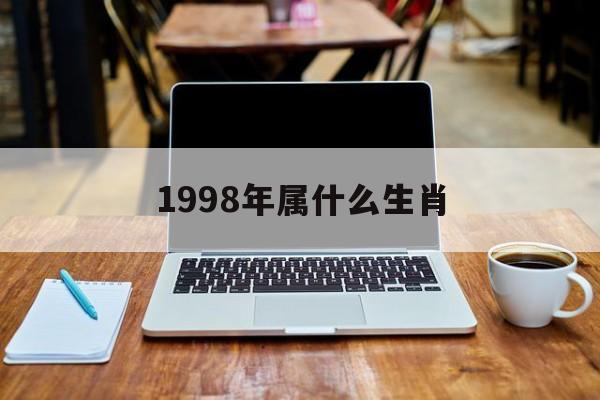  1998年属什么生肖（1998年属什么生肖什么命）