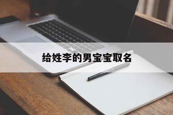 给姓李的男宝宝取名，给姓李的男宝宝取名字单字